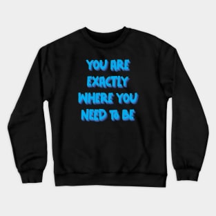 You are exactly where you need to be Crewneck Sweatshirt